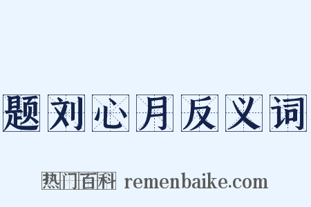 题刘心月反义词是什么意思的图片